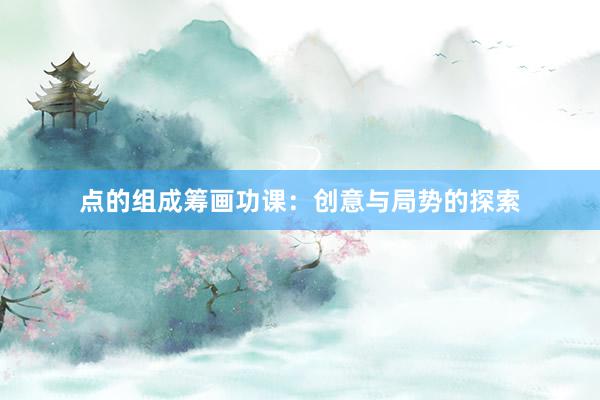 点的组成筹画功课：创意与局势的探索