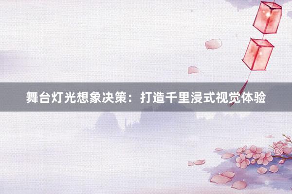 舞台灯光想象决策：打造千里浸式视觉体验