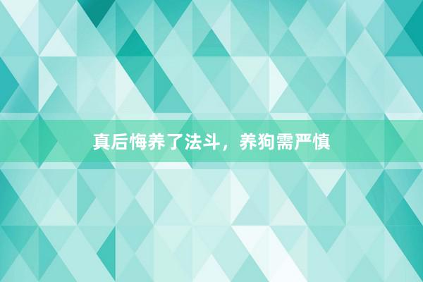 真后悔养了法斗，养狗需严慎