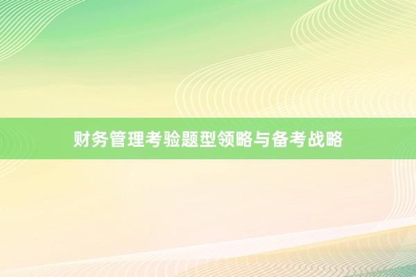 财务管理考验题型领略与备考战略