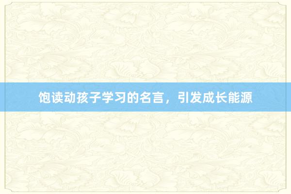 饱读动孩子学习的名言，引发成长能源
