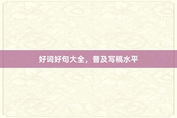 好词好句大全，普及写稿水平